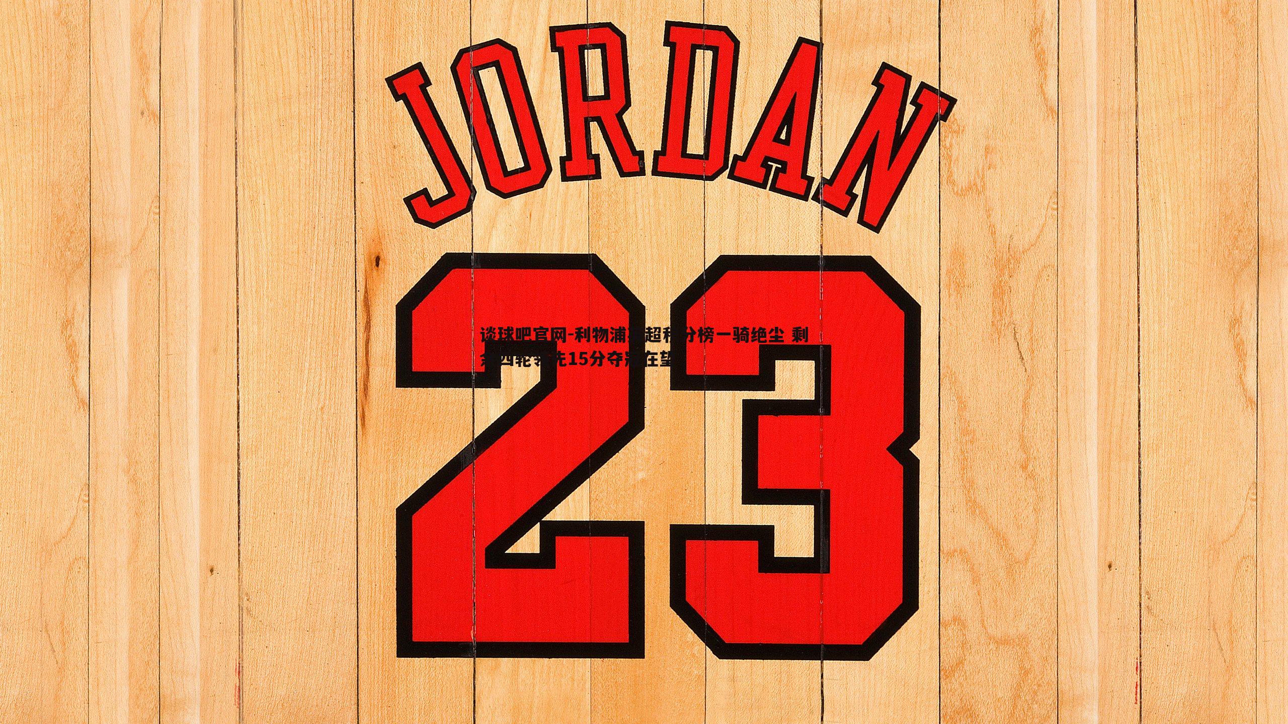 谈球吧官网-利物浦英超积分榜一骑绝尘 剩余四轮领先15分夺冠在望