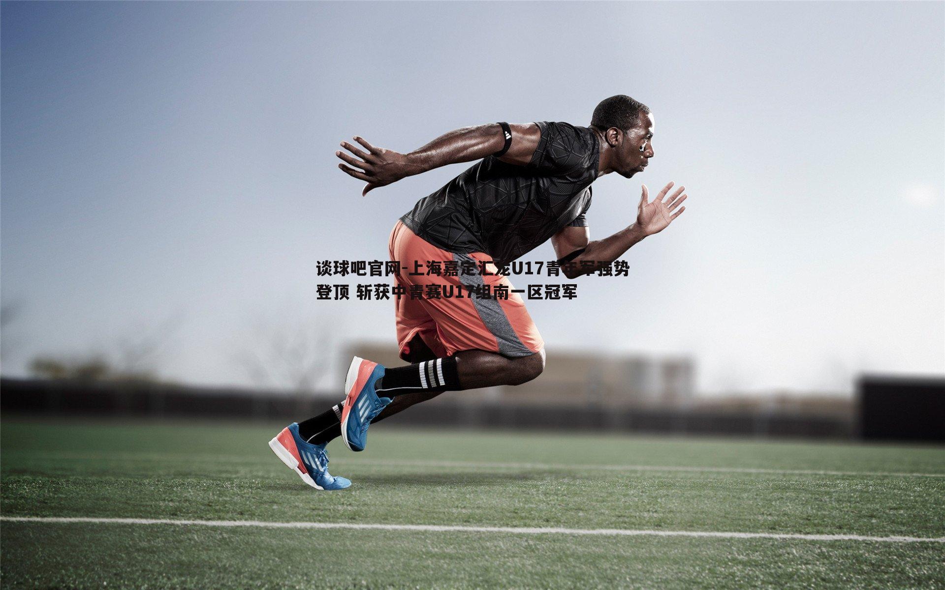 谈球吧官网-上海嘉定汇龙U17青年军强势登顶 斩获中青赛U17组南一区冠军