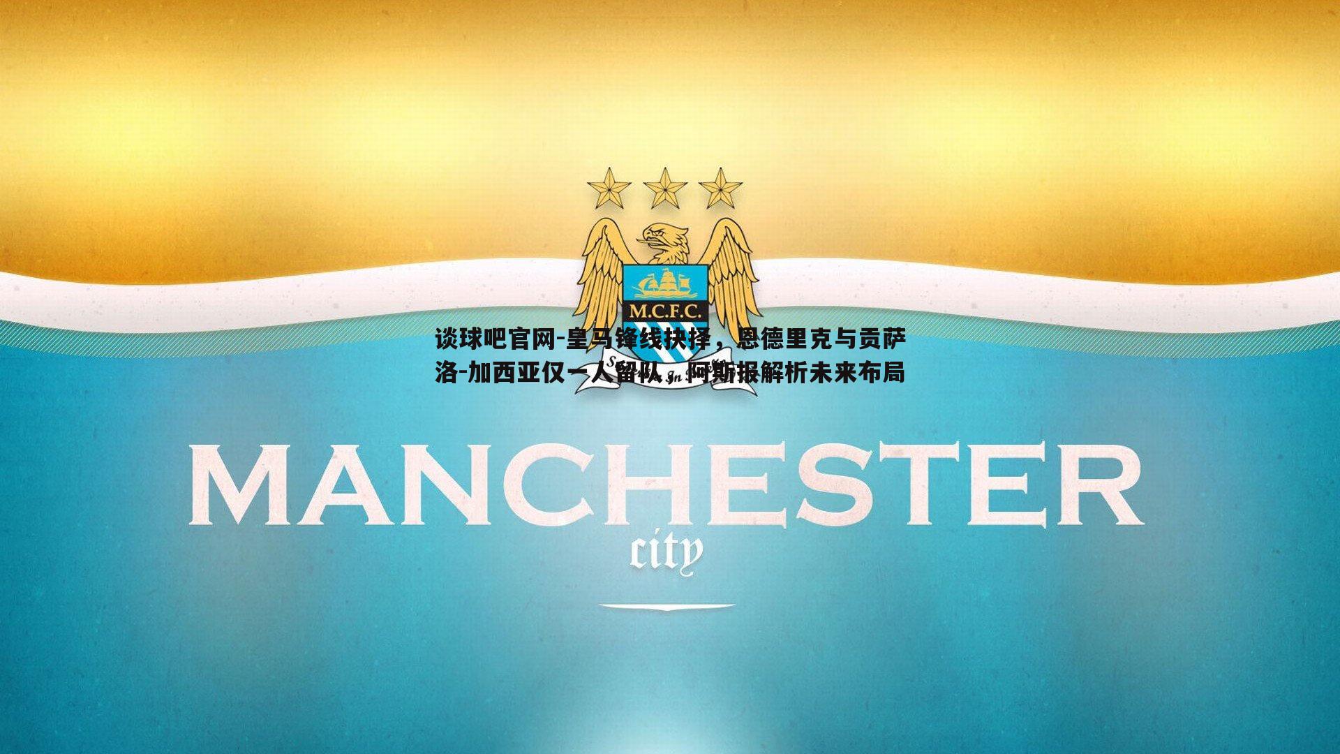 谈球吧官网-皇马锋线抉择，恩德里克与贡萨洛-加西亚仅一人留队，阿斯报解析未来布局