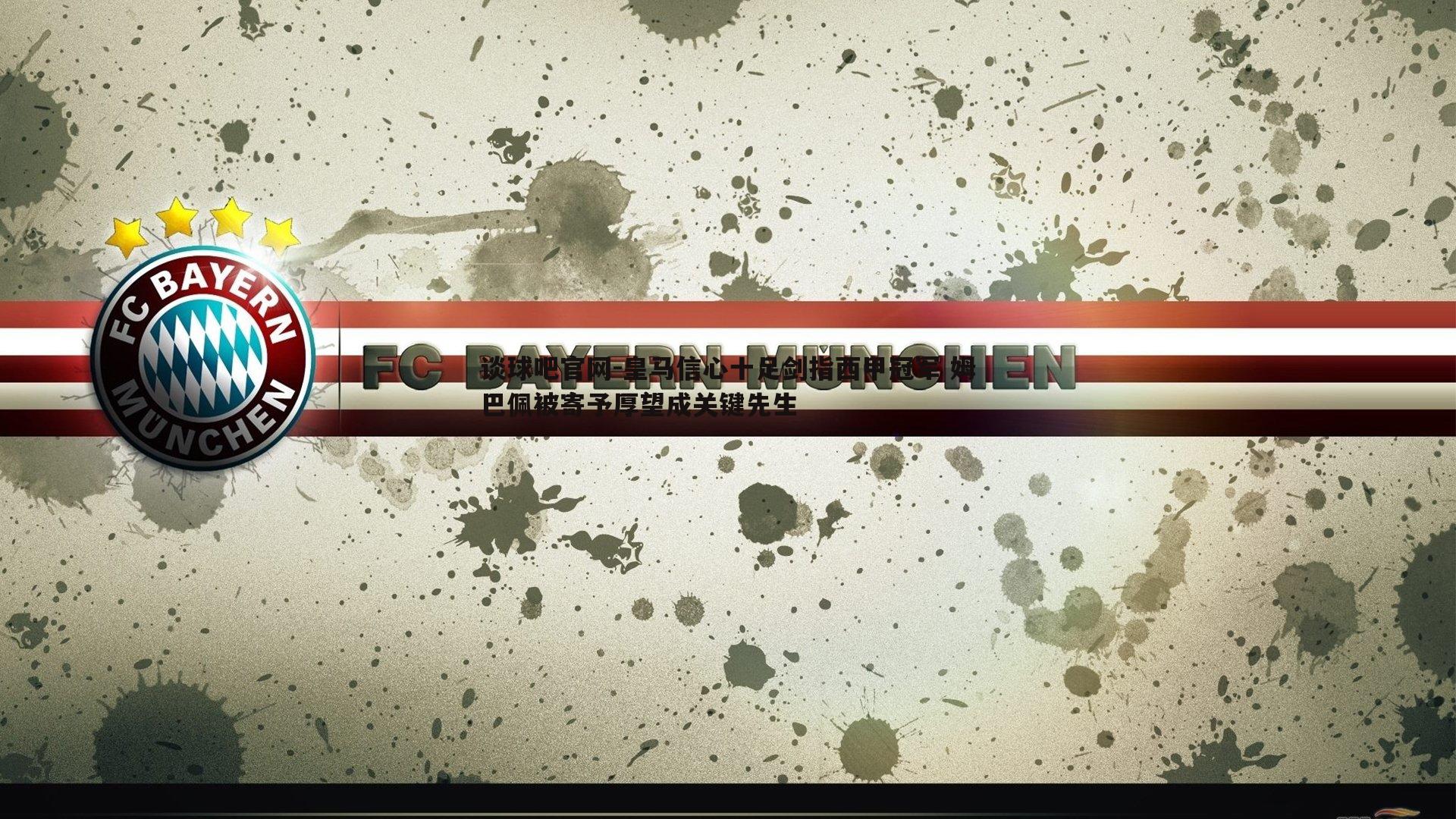 谈球吧官网-皇马信心十足剑指西甲冠军 姆巴佩被寄予厚望成关键先生