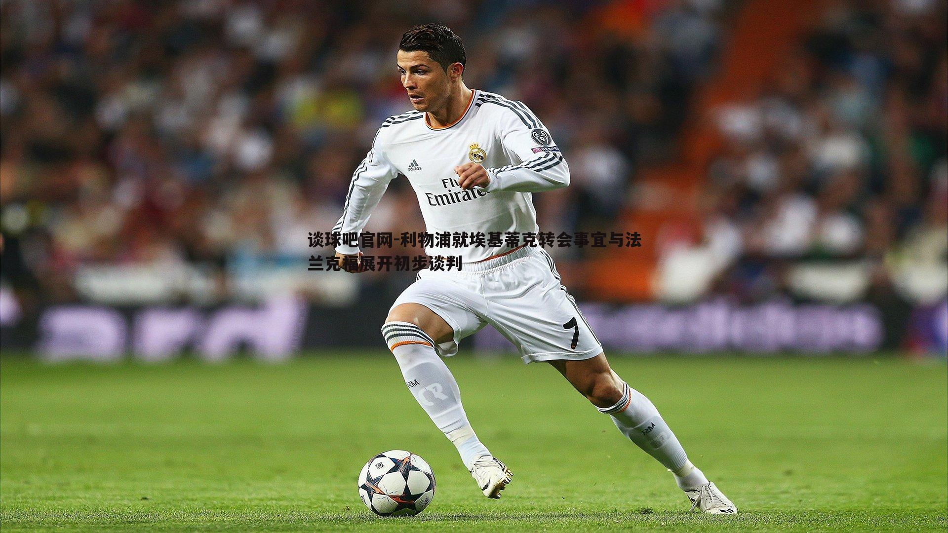 谈球吧官网-利物浦就埃基蒂克转会事宜与法兰克福展开初步谈判