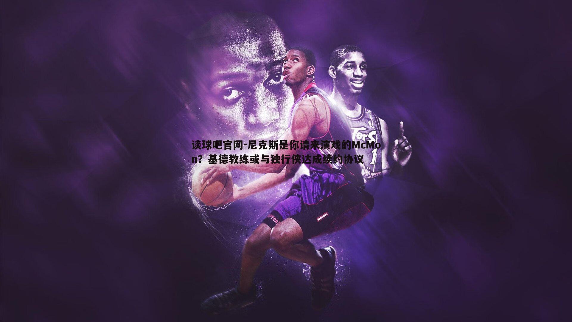 谈球吧官网-尼克斯是你请来演戏的McMon？基德教练或与独行侠达成续约协议