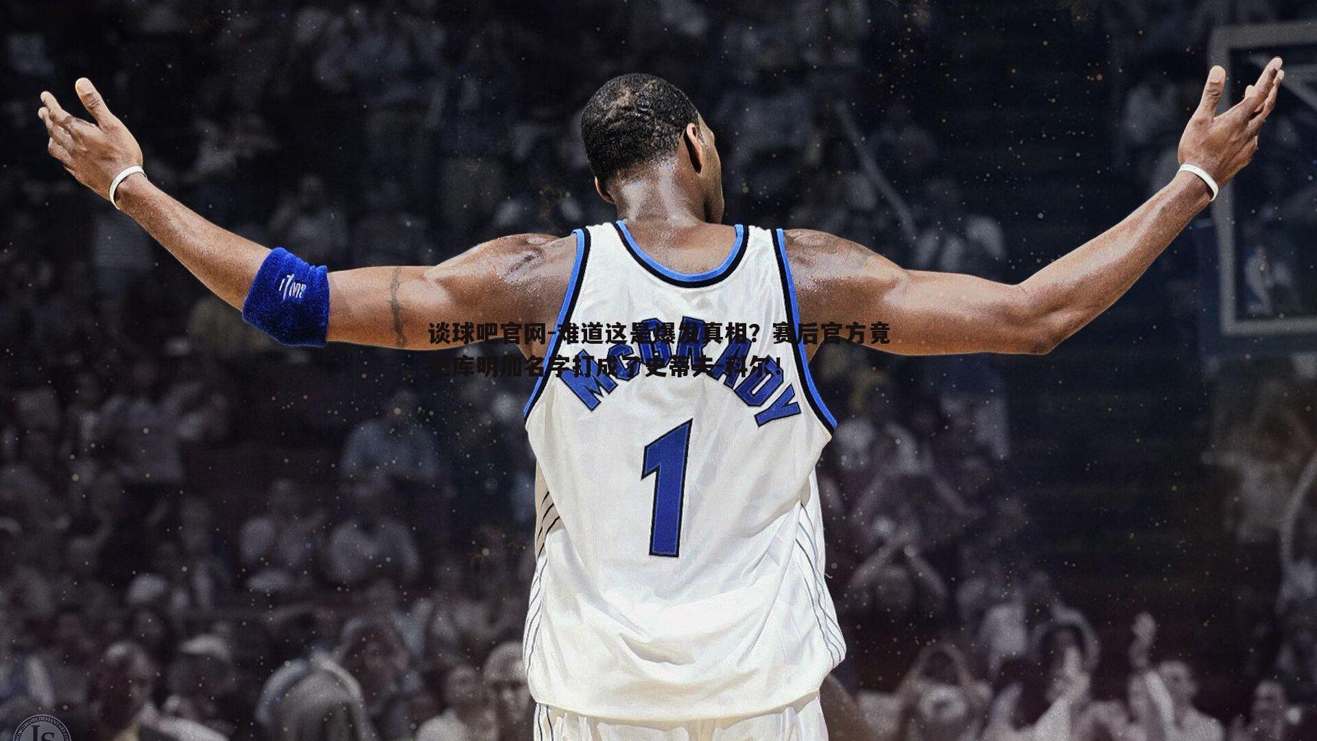 谈球吧官网-难道这是爆发真相？赛后官方竟把库明加名字打成了史蒂夫-科尔！