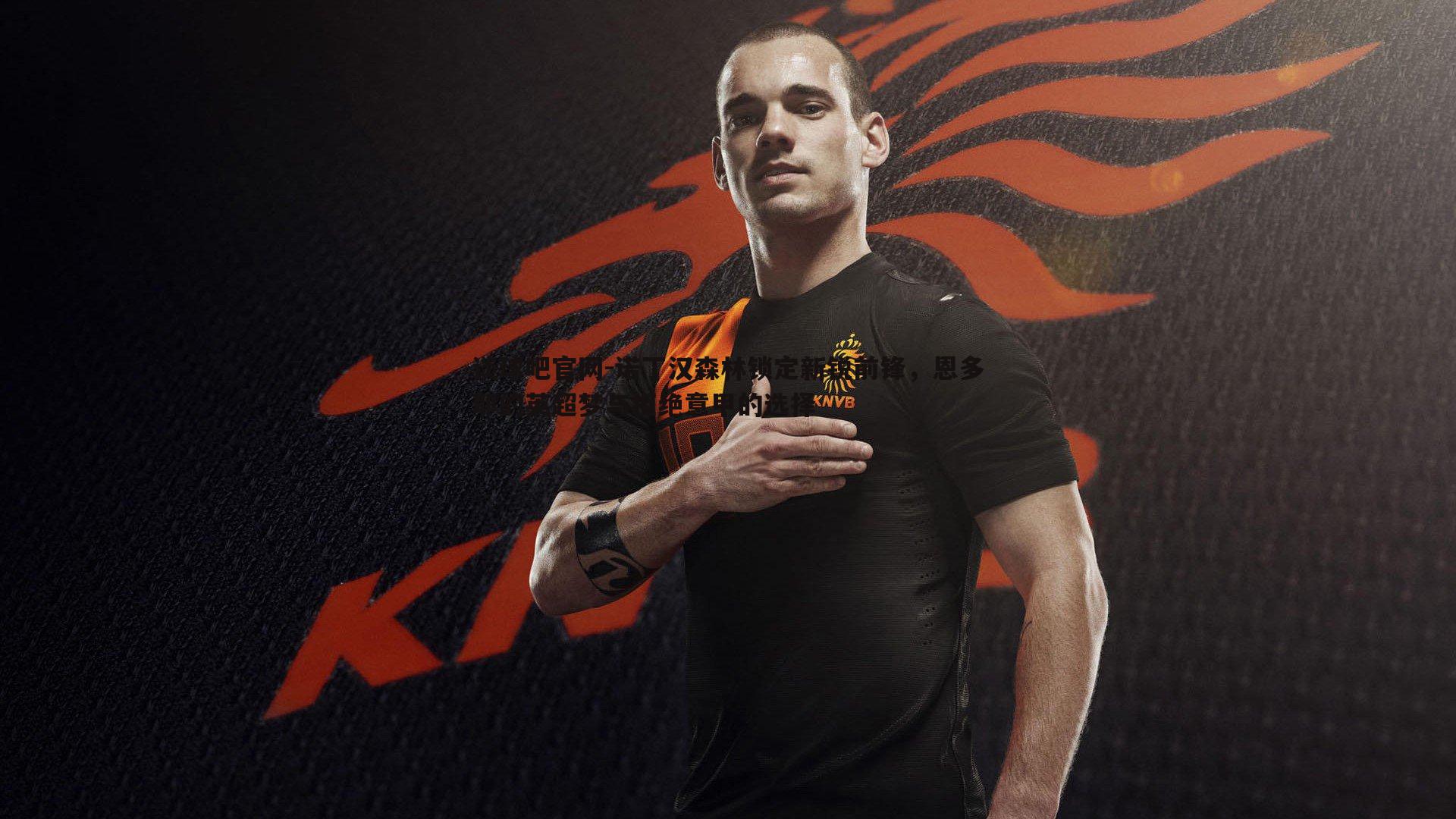 谈球吧官网-诺丁汉森林锁定新锐前锋，恩多耶的英超梦与拒绝意甲的选择