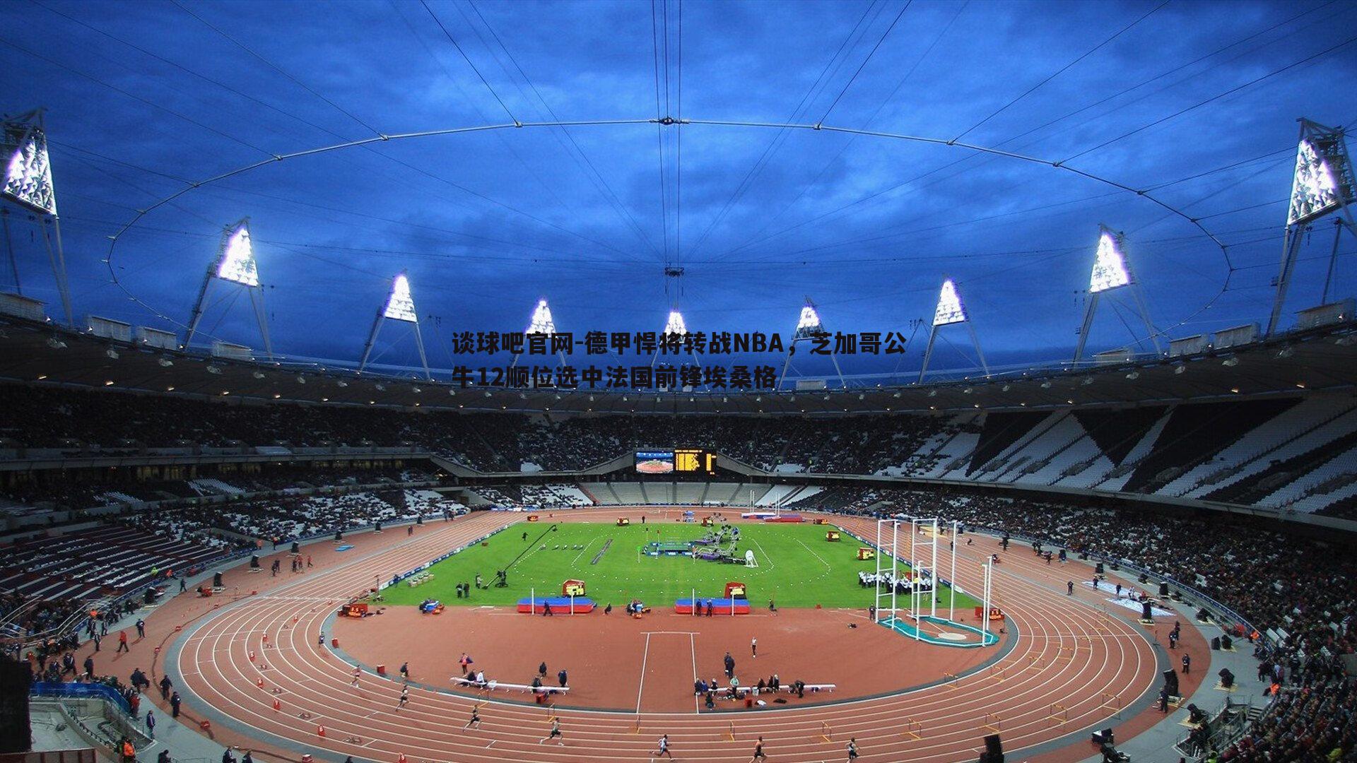 谈球吧官网-德甲悍将转战NBA，芝加哥公牛12顺位选中法国前锋埃桑格