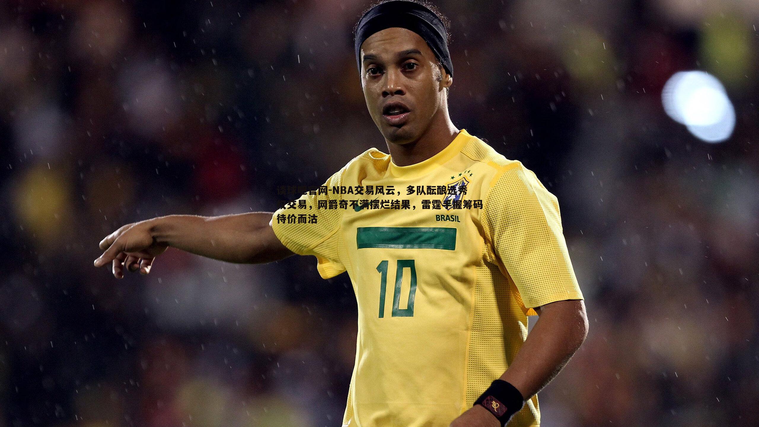 谈球吧官网-NBA交易风云，多队酝酿选秀权交易，网爵奇不满摆烂结果，雷霆手握筹码待价而沽