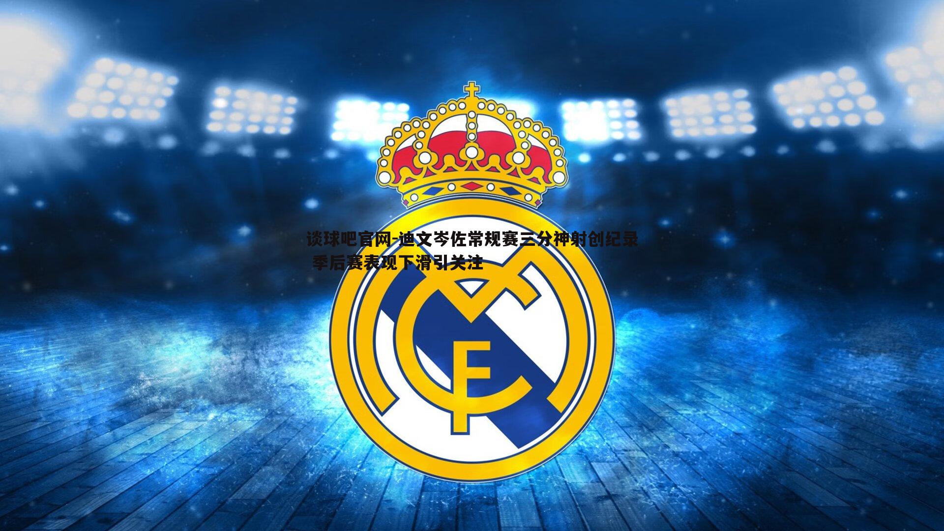 谈球吧官网-迪文岑佐常规赛三分神射创纪录 季后赛表现下滑引关注