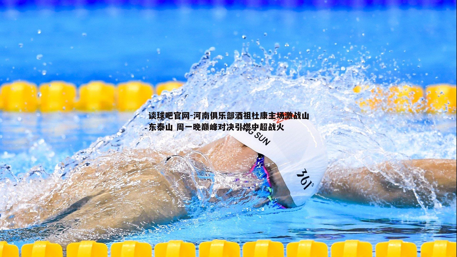 谈球吧官网-河南俱乐部酒祖杜康主场激战山东泰山 周一晚巅峰对决引燃中超战火