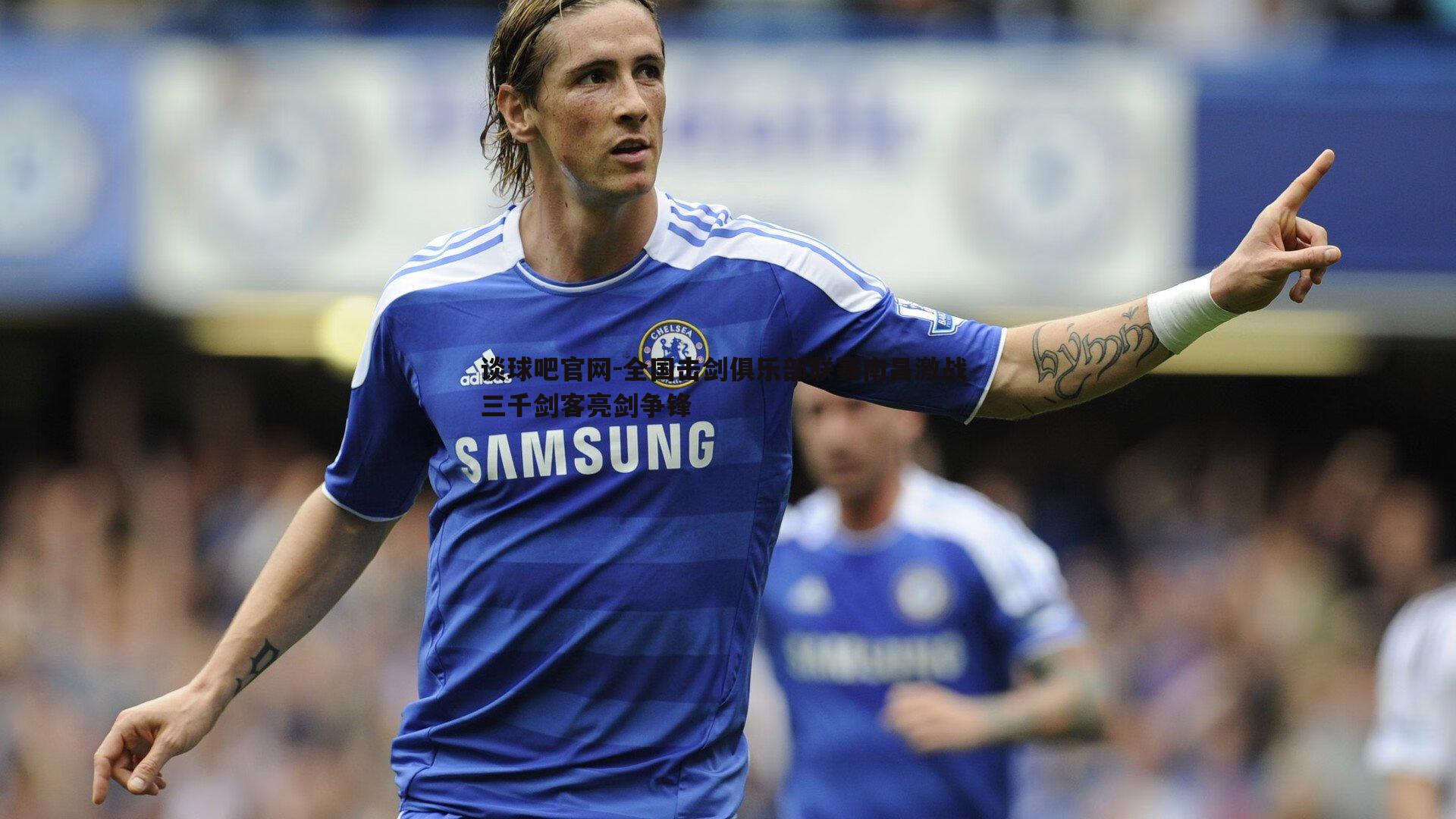 谈球吧官网-全国击剑俱乐部联赛南昌激战 三千剑客亮剑争锋