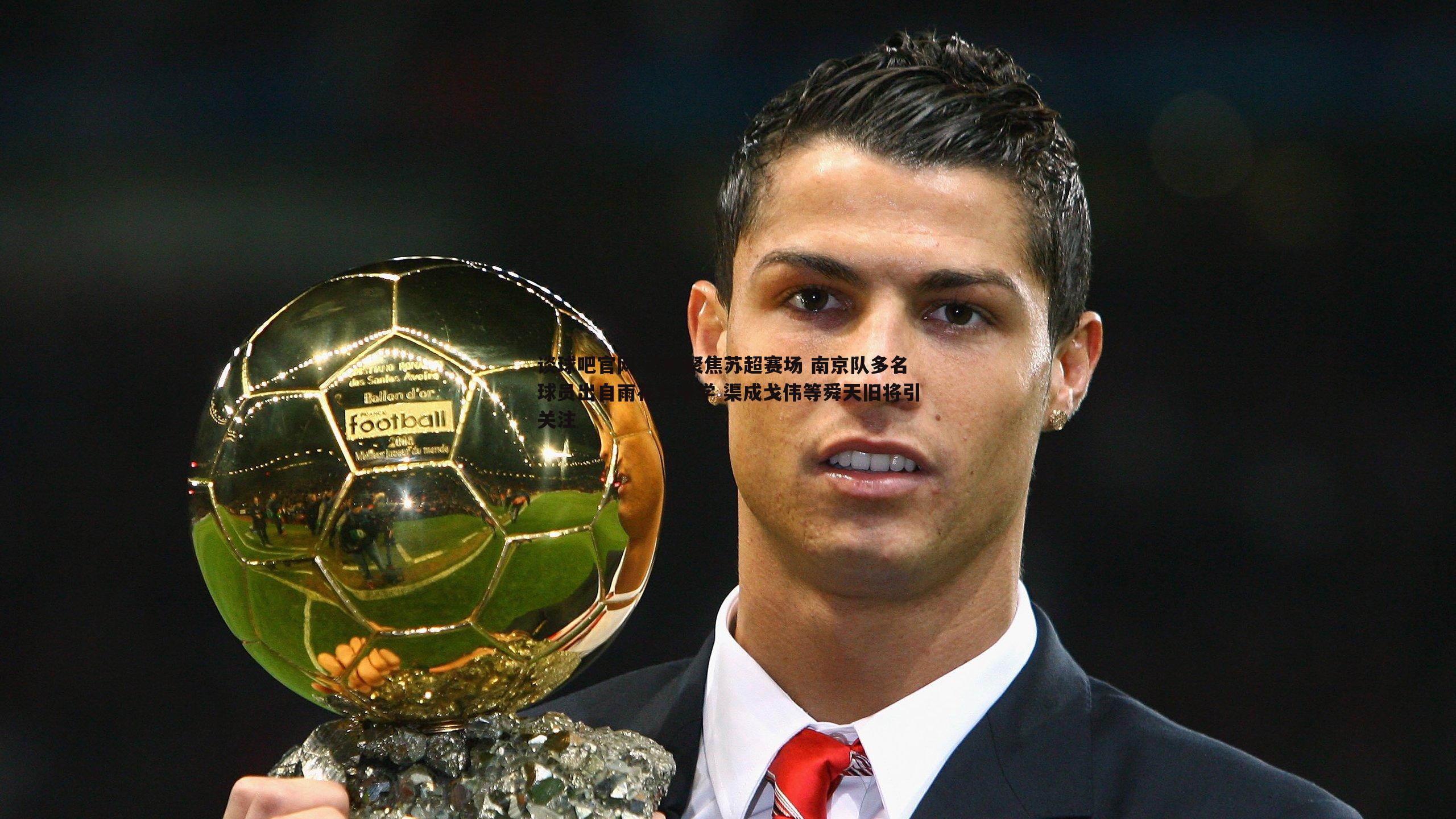 谈球吧官网-苏媒聚焦苏超赛场 南京队多名球员出自雨花台中学 渠成戈伟等舜天旧将引关注