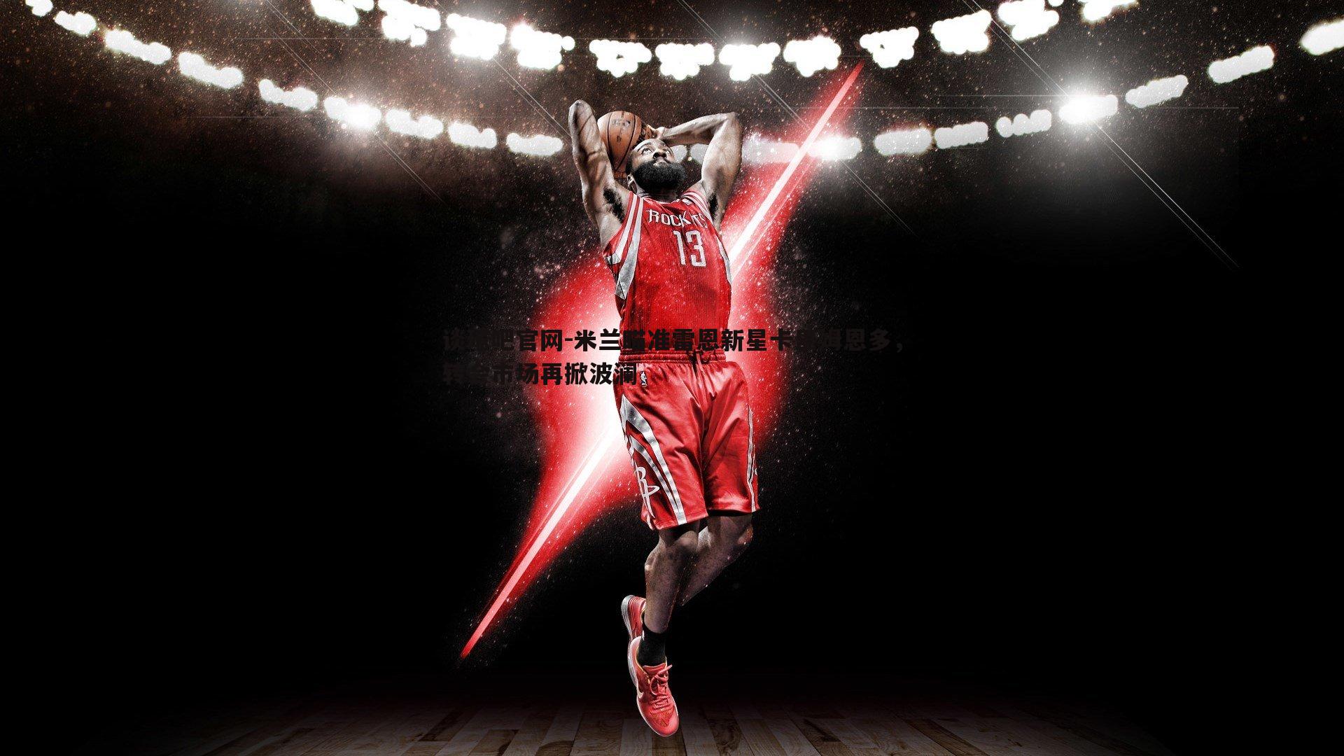 谈球吧官网-米兰瞄准雷恩新星卡里姆恩多，转会市场再掀波澜