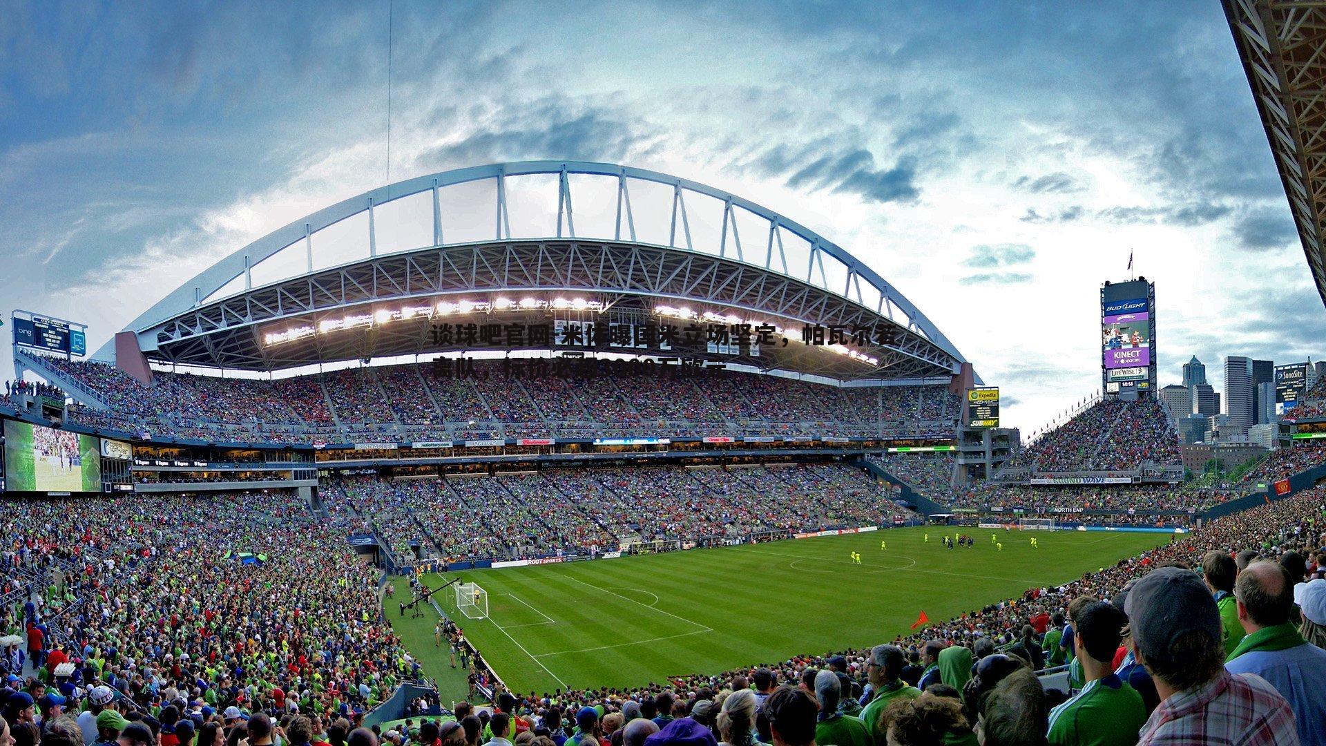 谈球吧官网-米体曝国米立场坚定，帕瓦尔若离队，标价必超3000万欧元