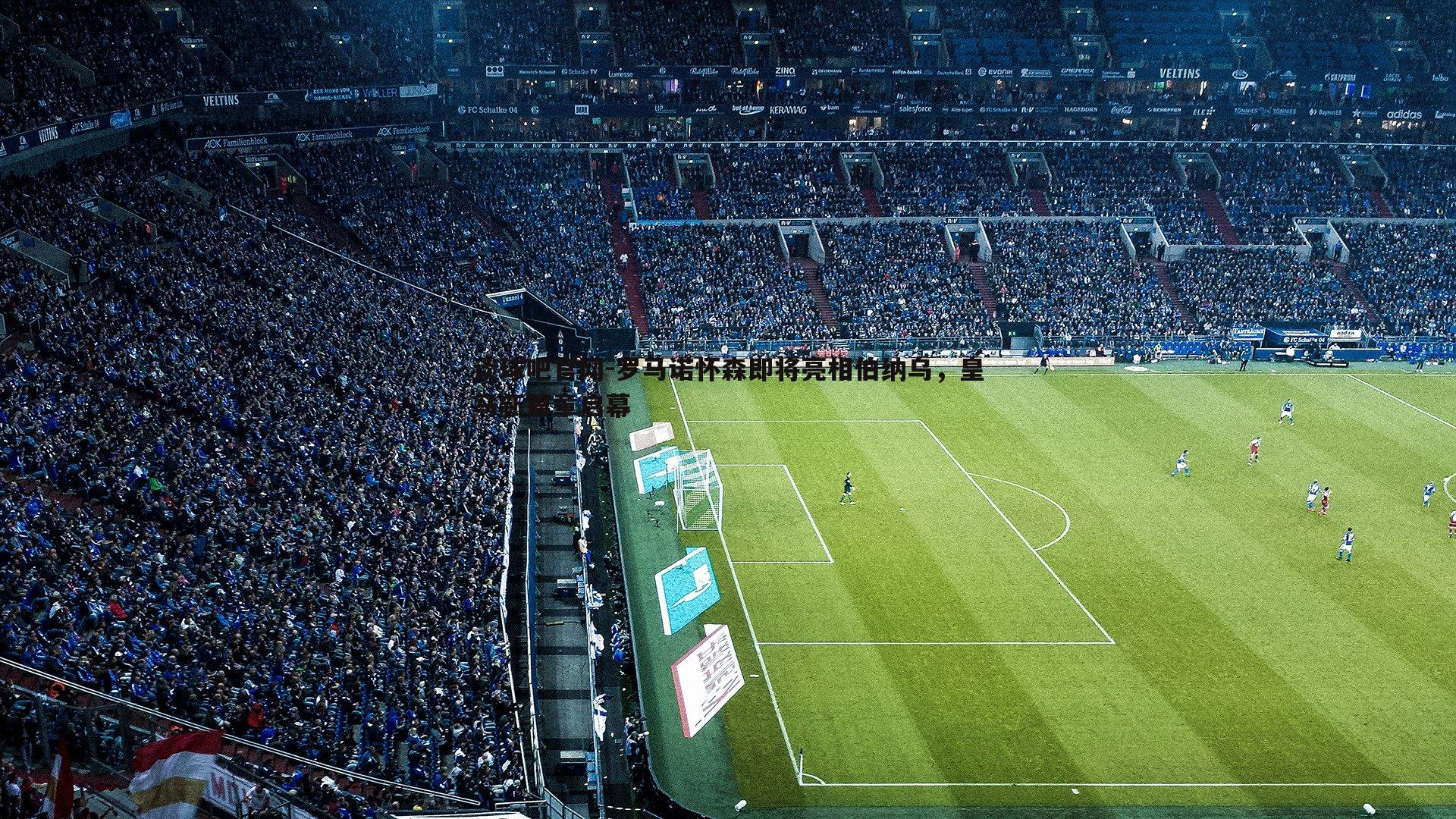 谈球吧官网-罗马诺怀森即将亮相伯纳乌，皇马新篇章启幕